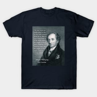 Johann Wolfgang von Goethe portrait and quote: If you treat an individual as he is, he will remain how he is. T-Shirt